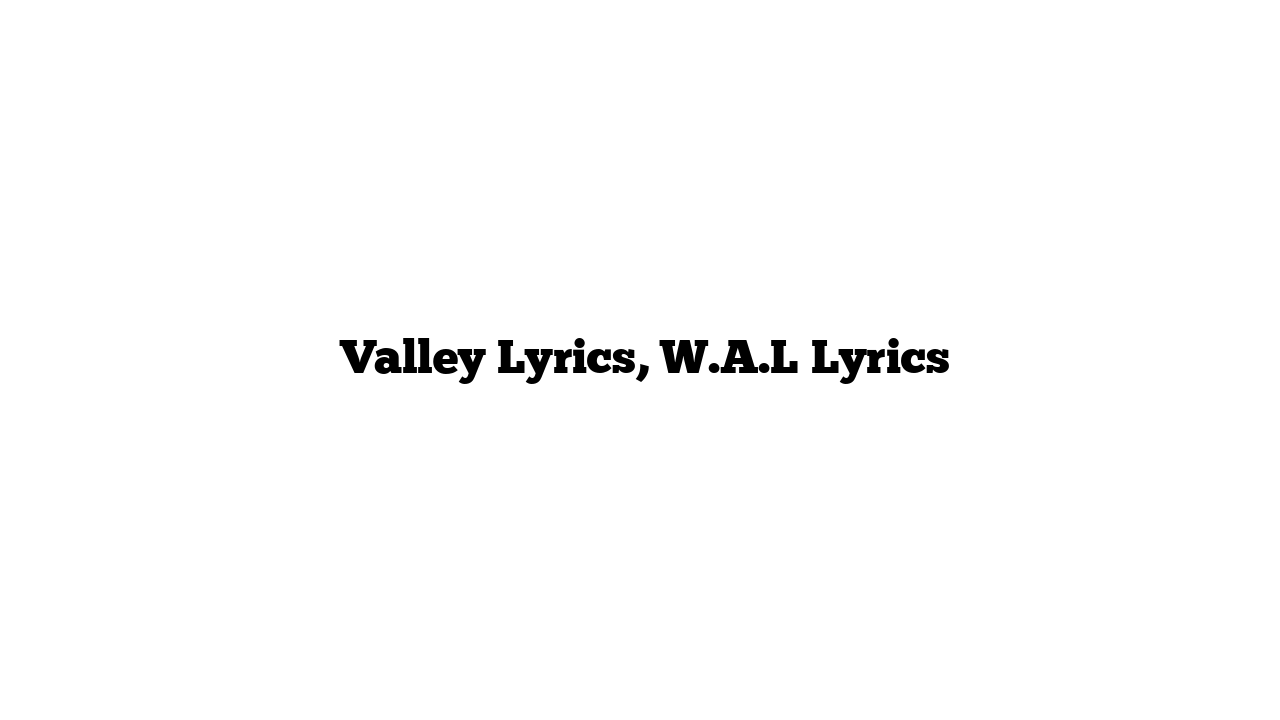  Valley Lyrics, W.A.L Lyrics